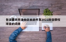 包含重庆市潼南区旅游开发2022政信债权项目的词条