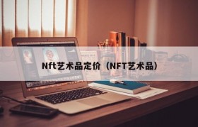 Nft艺术品定价（NFT艺术品）