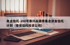 央企信托-288号泰兴永续债集合资金信托计划（泰安信托投资公司）