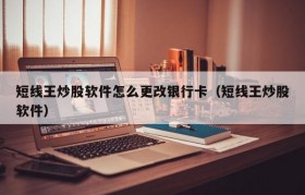 短线王炒股软件怎么更改银行卡（短线王炒股软件）