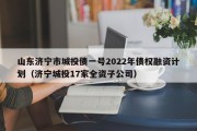 山东济宁市城投债一号2022年债权融资计划（济宁城投17家全资子公司）