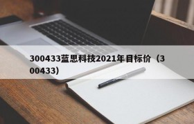 300433蓝思科技2021年目标价（300433）