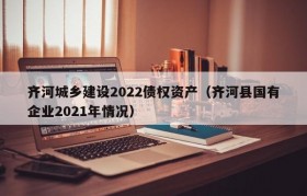 齐河城乡建设2022债权资产（齐河县国有企业2021年情况）