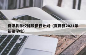 夏津县学校建设债权计划（夏津县2021年新建学校）