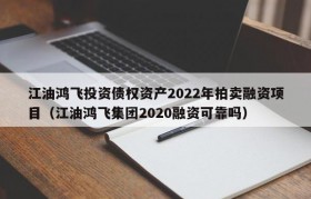 江油鸿飞投资债权资产2022年拍卖融资项目（江油鸿飞集团2020融资可靠吗）