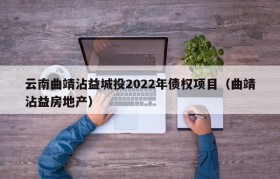 云南曲靖沾益城投2022年债权项目（曲靖沾益房地产）