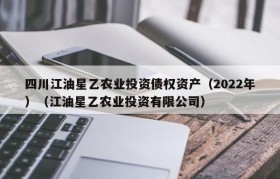 四川江油星乙农业投资债权资产（2022年）（江油星乙农业投资有限公司）