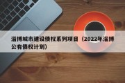 淄博城市建设债权系列项目（2022年淄博公有债权计划）