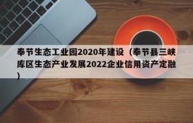 奉节生态工业园2020年建设（奉节县三峡库区生态产业发展2022企业信用资产定融）