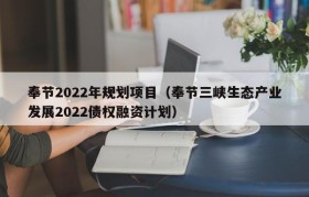 奉节2022年规划项目（奉节三峡生态产业发展2022债权融资计划）