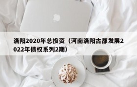 洛阳2020年总投资（河南洛阳古都发展2022年债权系列2期）