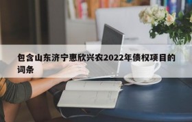 包含山东济宁惠欣兴农2022年债权项目的词条