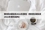 柳州东城投资2022年债权（柳州东城投资2022年债权结构）