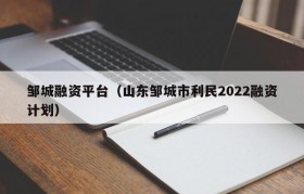 邹城融资平台（山东邹城市利民2022融资计划）