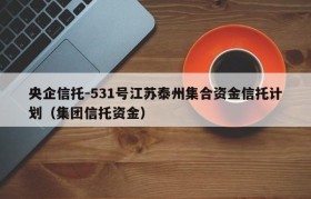 央企信托-531号江苏泰州集合资金信托计划（集团信托资金）