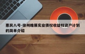 惠民八号-徐州睢展实业债权收益权资产计划的简单介绍
